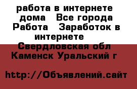 работа в интернете, дома - Все города Работа » Заработок в интернете   . Свердловская обл.,Каменск-Уральский г.